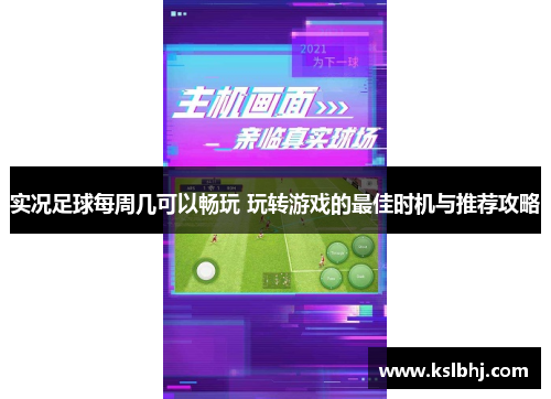 实况足球每周几可以畅玩 玩转游戏的最佳时机与推荐攻略